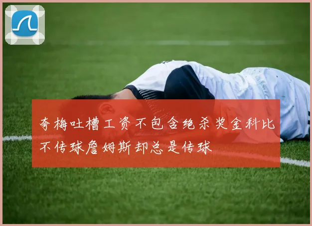 夸梅吐槽工资不包含绝杀奖金科比不传球詹姆斯却总是传球