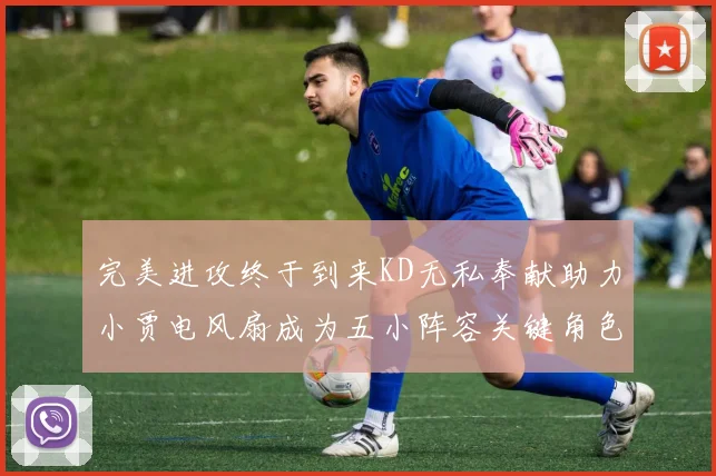 完美进攻终于到来KD无私奉献助力小贾电风扇成为五小阵容关键角色