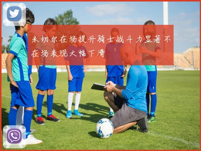 米切尔在场提升骑士战斗力显著不在场表现大幅下滑