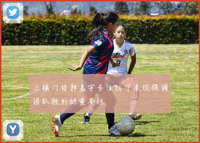 三镇门将郭嘉宇专注防守表现强调团队胜利的重要性