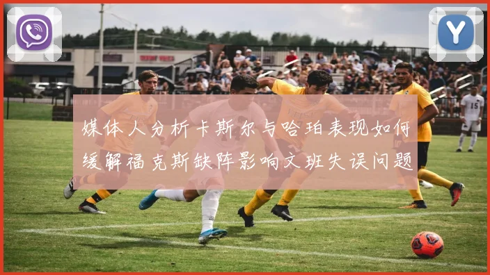 媒体人分析卡斯尔与哈珀表现如何缓解福克斯缺阵影响文班失误问题亟待解决