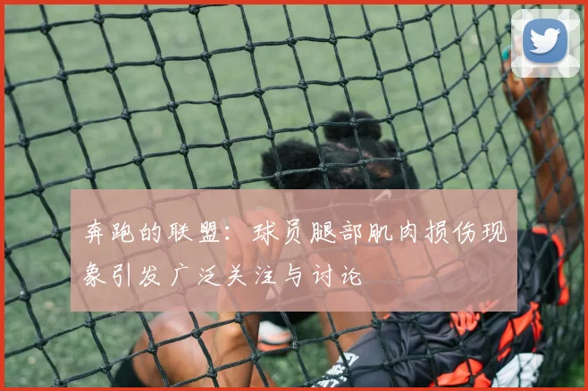 奔跑的联盟：球员腿部肌肉损伤现象引发广泛关注与讨论
