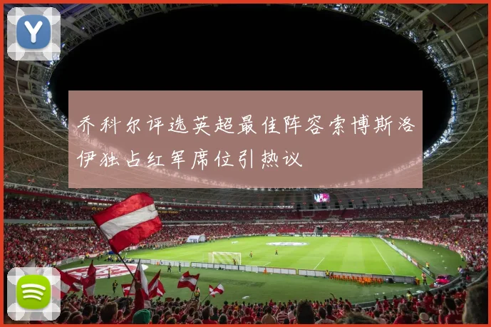 乔科尔评选英超最佳阵容索博斯洛伊独占红军席位引热议
