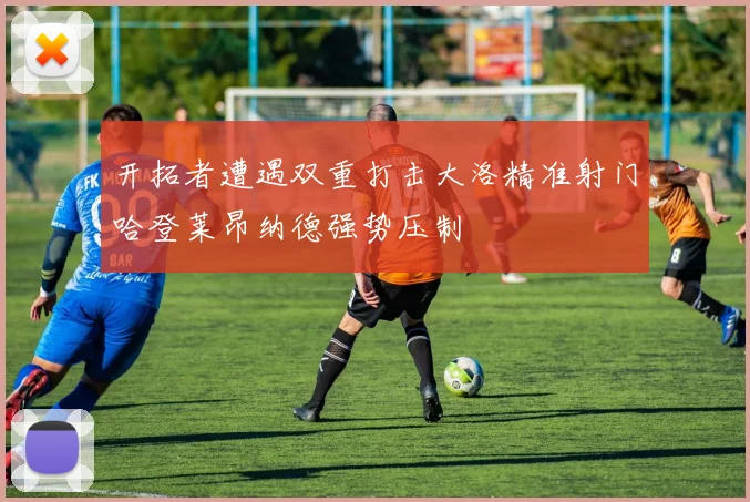 开拓者遭遇双重打击大洛精准射门哈登莱昂纳德强势压制